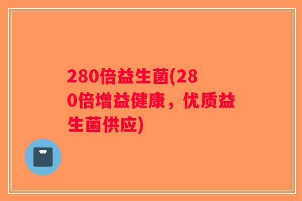 280倍益生菌(280倍增益健康，优质益生菌供应)