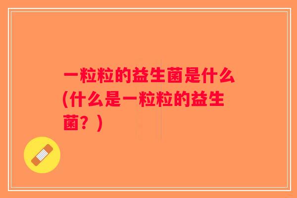 一粒粒的益生菌是什么(什么是一粒粒的益生菌？)