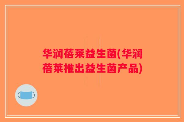 华润蓓莱益生菌(华润蓓莱推出益生菌产品)