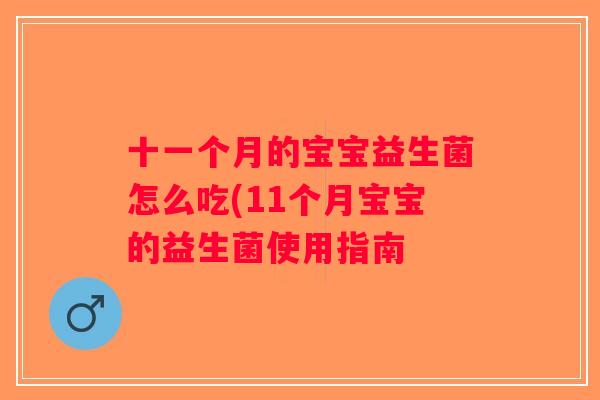 十一个月的宝宝益生菌怎么吃(11个月宝宝的益生菌使用指南