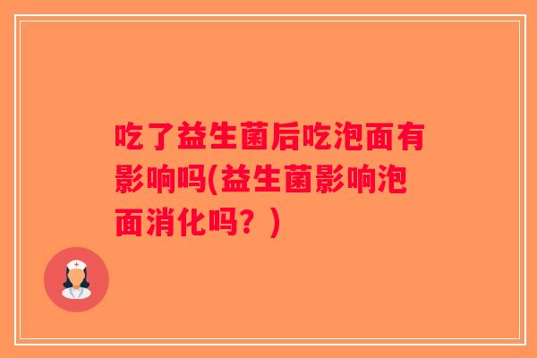吃了益生菌后吃泡面有影响吗(益生菌影响泡面消化吗？)