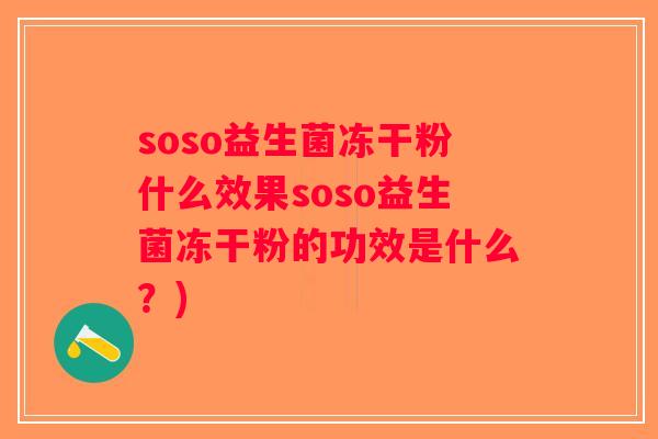 soso益生菌冻干粉什么效果soso益生菌冻干粉的功效是什么？)