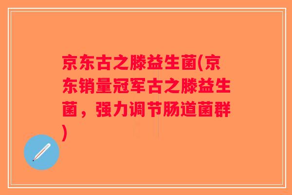 京东古之滕益生菌(京东销量冠军古之滕益生菌，强力调节肠道菌群)