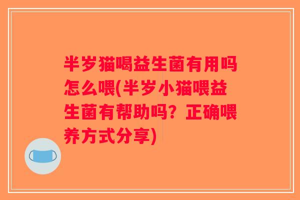 半岁猫喝益生菌有用吗怎么喂(半岁小猫喂益生菌有帮助吗？正确喂养方式分享)