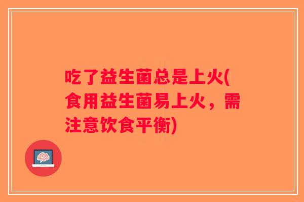 吃了益生菌总是上火(食用益生菌易上火，需注意饮食平衡)