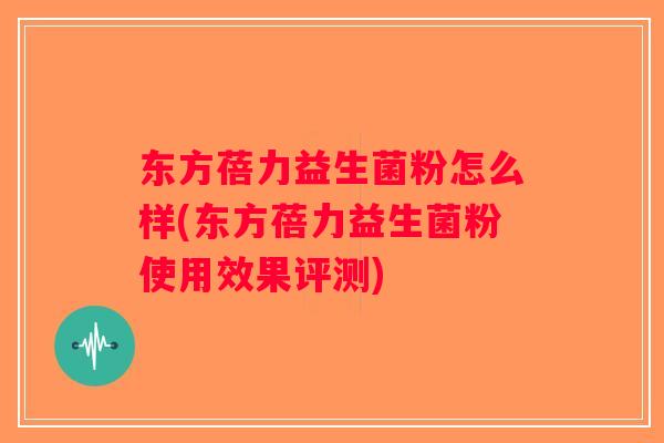 东方蓓力益生菌粉怎么样(东方蓓力益生菌粉使用效果评测)