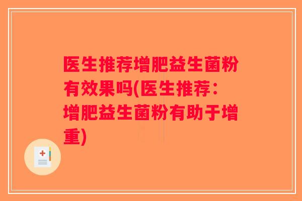 医生推荐增肥益生菌粉有效果吗(医生推荐:增肥益生菌粉有助于增重) 医生推荐增肥益生菌粉有效果吗(医生推荐:增肥益生菌粉有助于增重)