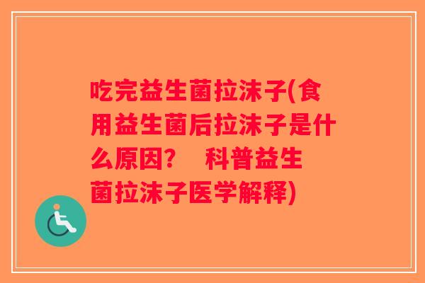 吃完益生菌拉沫子(食用益生菌后拉沫子是什么原因? 科普益生菌拉沫子医学解释) 吃完益生菌拉沫子(食用益生菌后拉沫子是什么原因? 科普益生菌拉沫子医学解释)
