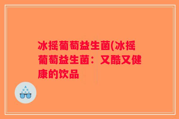 冰摇葡萄益生菌(冰摇葡萄益生菌：又酷又健康的饮品
