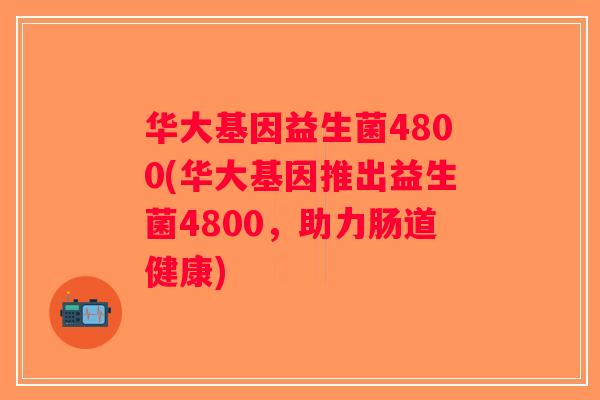 华大基因益生菌4800(华大基因推出益生菌4800，助力肠道健康)