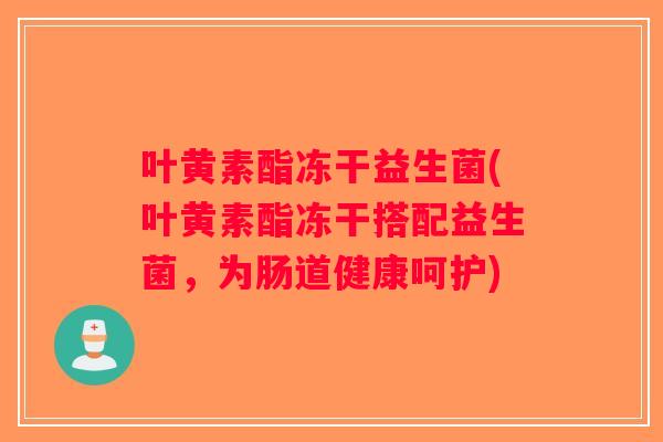 叶黄素酯冻干益生菌(叶黄素酯冻干搭配益生菌,为肠道健康呵护) 叶黄素酯冻干益生菌(叶黄素酯冻干搭配益生菌,为肠道健康呵护)