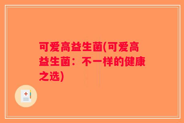 可爱高益生菌(可爱高益生菌：不一样的健康之选)