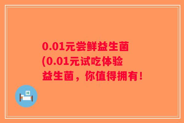 0.01元尝鲜益生菌(0.01元试吃体验益生菌，你值得拥有！