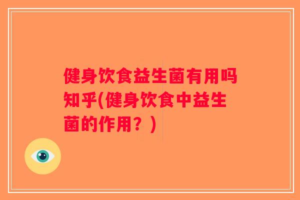 健身饮食益生菌有用吗知乎(健身饮食中益生菌的作用？)