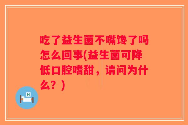 吃了益生菌不嘴馋了吗怎么回事(益生菌可降低口腔嗜甜，请问为什么？)