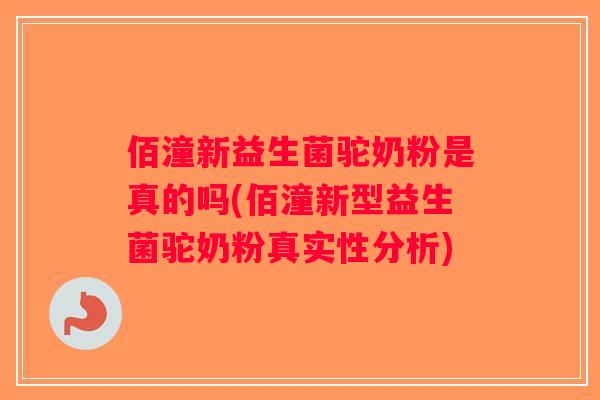 佰潼新益生菌驼奶粉是真的吗(佰潼新型益生菌驼奶粉真实性分析)