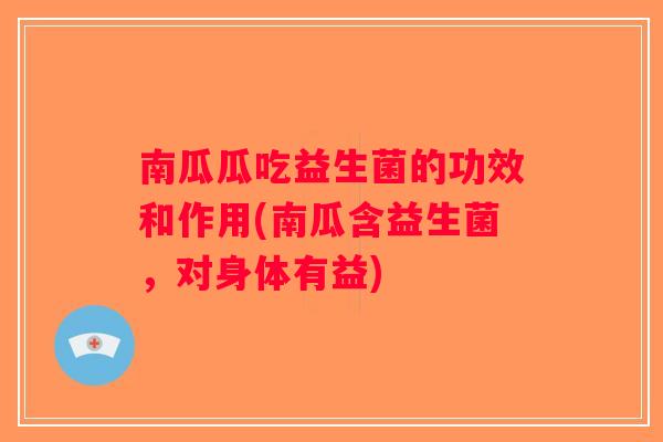 南瓜瓜吃益生菌的功效和作用(南瓜含益生菌,对身体有益) 南瓜瓜吃益生菌的功效和作用(南瓜含益生菌,对身体有益)