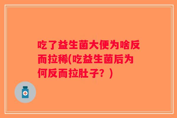 吃了益生菌大便为啥反而拉稀(吃益生菌后为何反而拉肚子？)