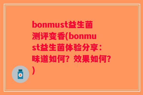 bonmust益生菌测评变香(bonmust益生菌体验分享：味道如何？效果如何？)