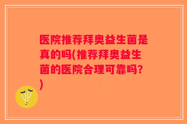 医院推荐拜奥益生菌是真的吗(推荐拜奥益生菌的医院合理可靠吗?) 医院推荐拜奥益生菌是真的吗(推荐拜奥益生菌的医院合理可靠吗?)