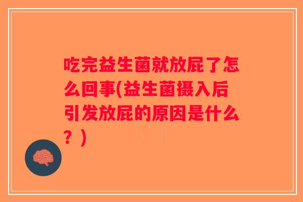 吃完益生菌就放屁了怎么回事(益生菌摄入后引发放屁的原因是什么？)