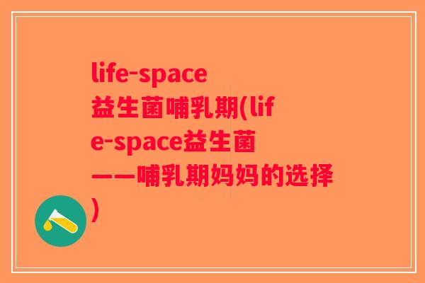 life-space益生菌哺乳期(life-space益生菌——哺乳期妈妈的选择)