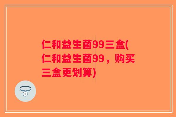 仁和益生菌99三盒(仁和益生菌99，购买三盒更划算)