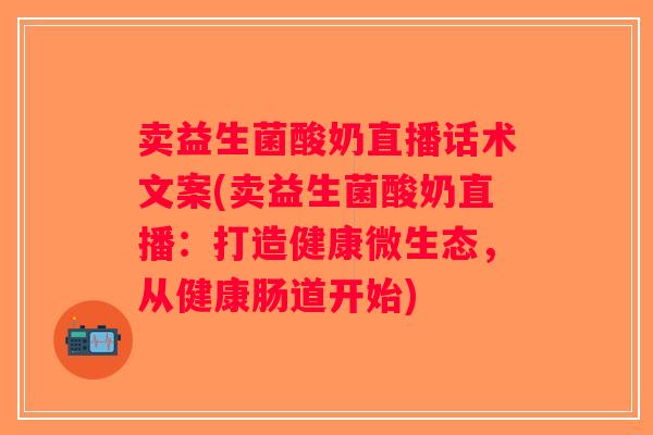 卖益生菌酸奶直播话术文案(卖益生菌酸奶直播：打造健康微生态，从健康肠道开始)