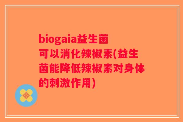 biogaia益生菌可以消化辣椒素(益生菌能降低辣椒素对身体的刺激作用)