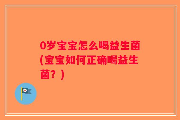 0岁宝宝怎么喝益生菌(宝宝如何正确喝益生菌？)