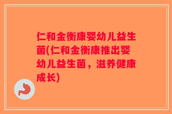 仁和金衡康婴幼儿益生菌(仁和金衡康推出婴幼儿益生菌,滋养健康成长) 仁和金衡康婴幼儿益生菌(仁和金衡康推出婴幼儿益生菌,滋养健康成长)