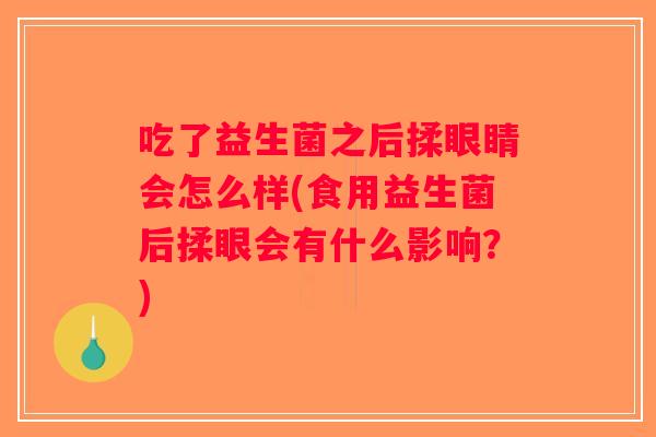 吃了益生菌之后揉眼睛会怎么样(食用益生菌后揉眼会有什么影响？)