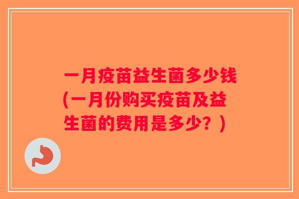 一月疫苗益生菌多少钱(一月份购买疫苗及益生菌的费用是多少？)