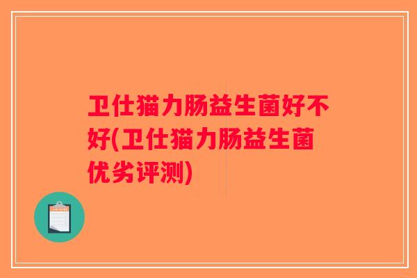 卫仕猫力肠益生菌好不好(卫仕猫力肠益生菌优劣评测)