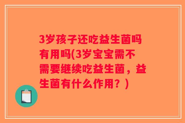 3岁孩子还吃益生菌吗有用吗(3岁宝宝需不需要继续吃益生菌，益生菌有什么作用？)