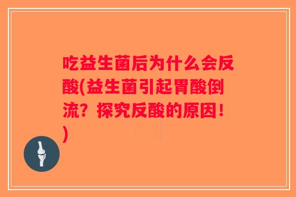 吃益生菌后为什么会反酸(益生菌引起胃酸倒流?探究反酸的原因!) 吃益生菌后为什么会反酸(益生菌引起胃酸倒流?探究反酸的原因!)