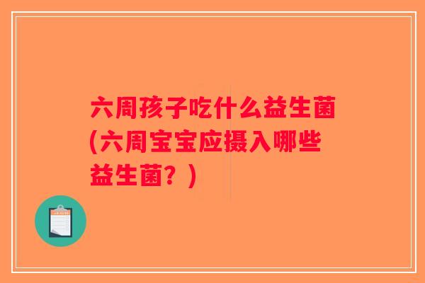 六周孩子吃什么益生菌(六周宝宝应摄入哪些益生菌？)