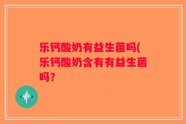 乐钙酸奶有益生菌吗(乐钙酸奶含有有益生菌吗？