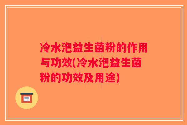 冷水泡益生菌粉的作用与功效(冷水泡益生菌粉的功效及用途) 冷水泡益生菌粉的作用与功效(冷水泡益生菌粉的功效及用途)