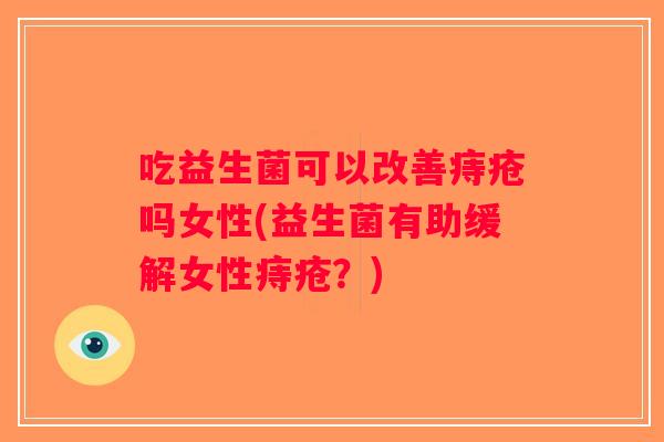 吃益生菌可以改善痔疮吗女性(益生菌有助缓解女性痔疮？)