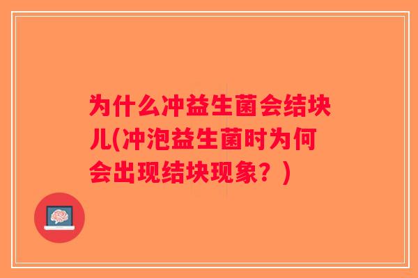 为什么冲益生菌会结块儿(冲泡益生菌时为何会出现结块现象?) 为什么冲益生菌会结块儿(冲泡益生菌时为何会出现结块现象?)