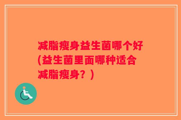 减脂瘦身益生菌哪个好(益生菌里面哪种适合减脂瘦身？)