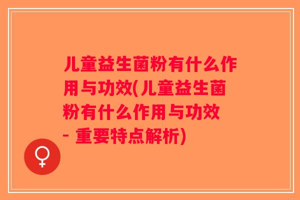 儿童益生菌粉有什么作用与功效(儿童益生菌粉有什么作用与功效 - 重要特点解析) 儿童益生菌粉有什么作用与功效(儿童益生菌粉有什么作用与功效 - 重要特点解析)