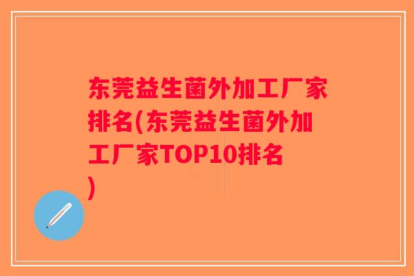 东莞益生菌外加工厂家排名(东莞益生菌外加工厂家TOP10排名)