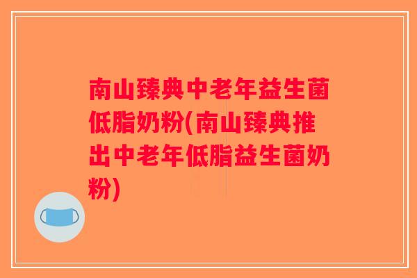 南山臻典中老年益生菌低脂奶粉(南山臻典推出中老年低脂益生菌奶粉) 南山臻典中老年益生菌低脂奶粉(南山臻典推出中老年低脂益生菌奶粉)