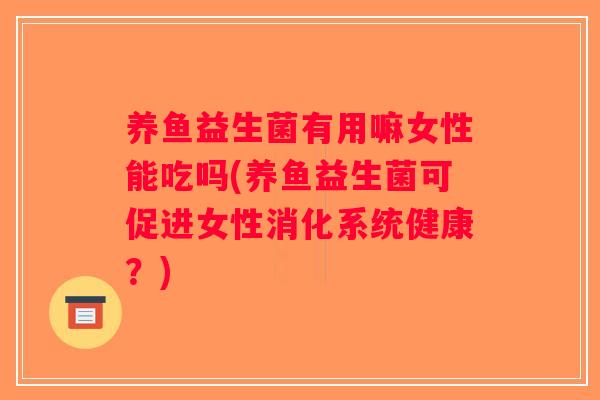养鱼益生菌有用嘛女性能吃吗(养鱼益生菌可促进女性消化系统健康？)