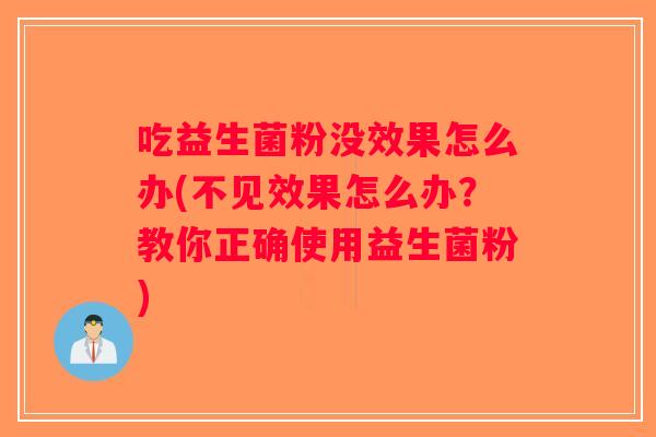 吃益生菌粉没效果怎么办(不见效果怎么办？教你正确使用益生菌粉)