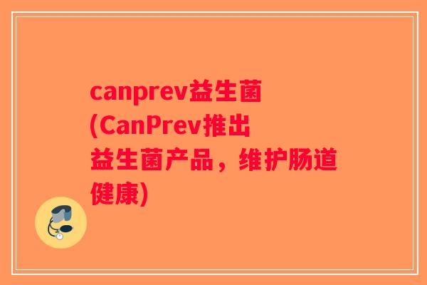 canprev益生菌(CanPrev推出益生菌产品，维护肠道健康)