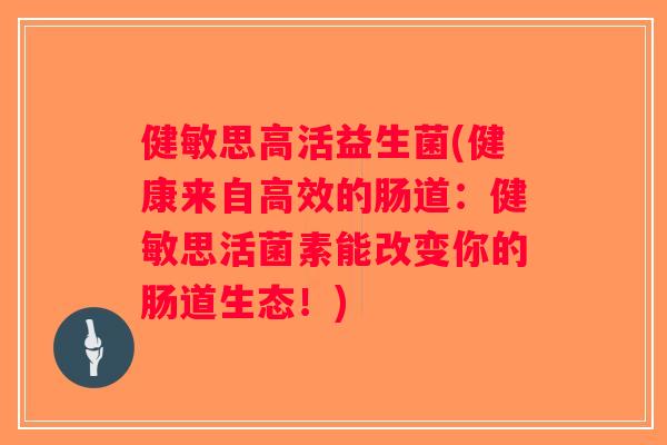 健敏思高活益生菌(健康来自高效的肠道:健敏思活菌素能改变你的肠道生态!) 健敏思高活益生菌(健康来自高效的肠道:健敏思活菌素能改变你的肠道生态!)
