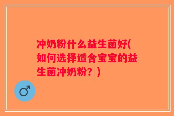 冲奶粉什么益生菌好(如何选择适合宝宝的益生菌冲奶粉？)